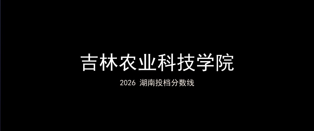吉林农业科技学院2026湖南分数线题图