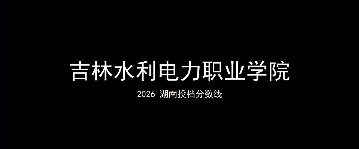 吉林水利电力职业学院2026湖南分数线题图