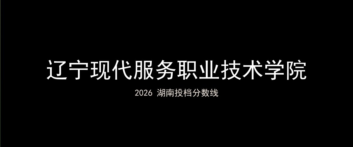 辽宁现代服务职业技术学院2026湖南分数线题图