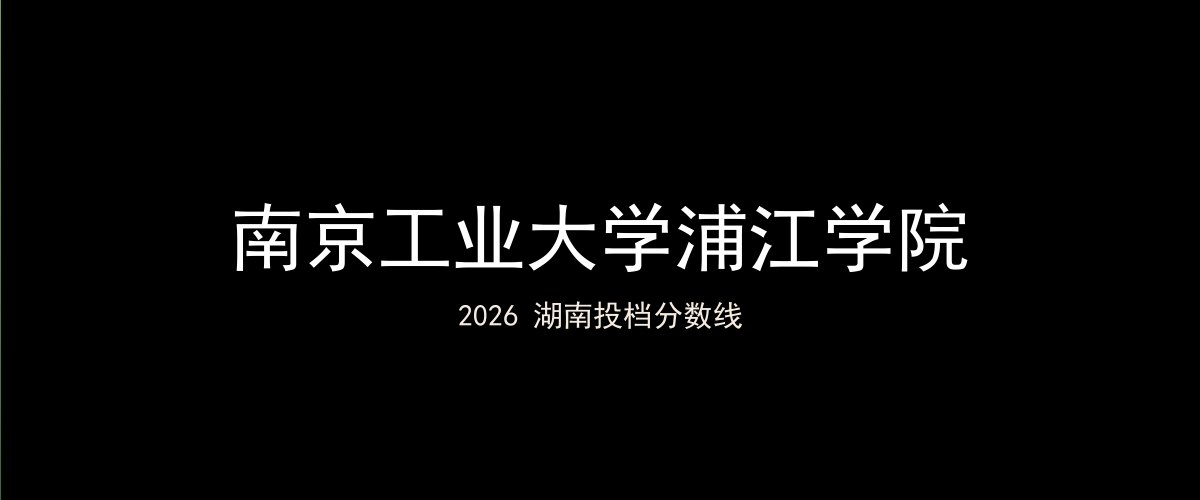 南京工业大学浦江学院2026湖南分数线题图