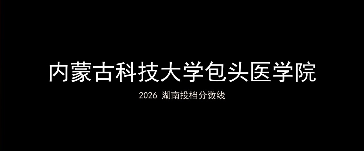 内蒙古科技大学包头医学院2026湖南分数线题图