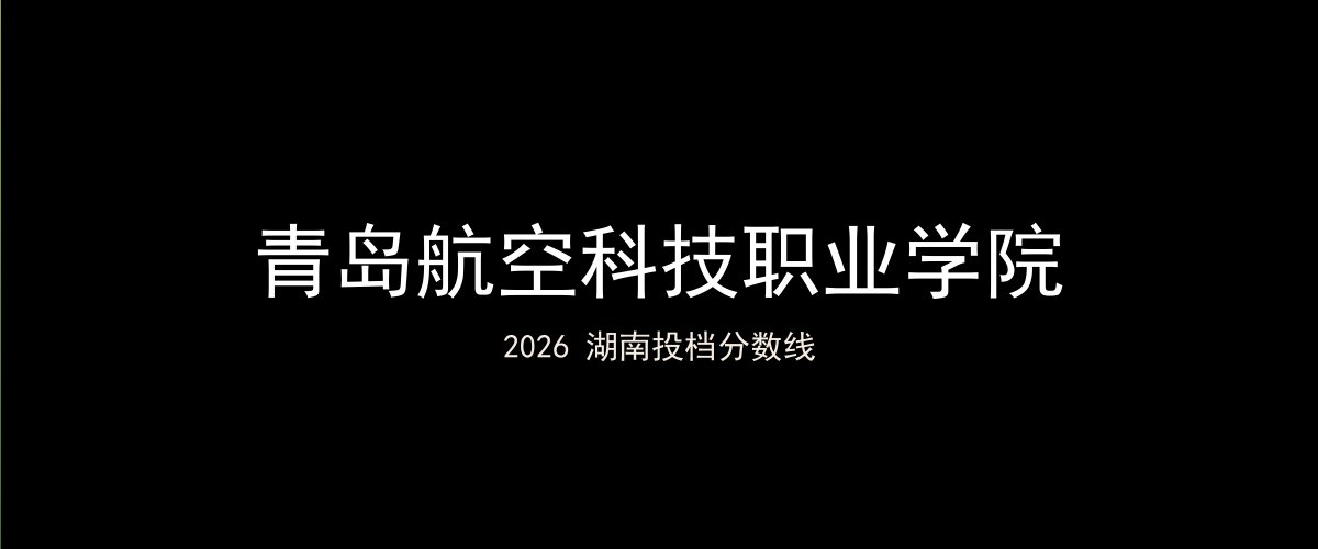 青岛航空科技职业学院2026湖南分数线题图
