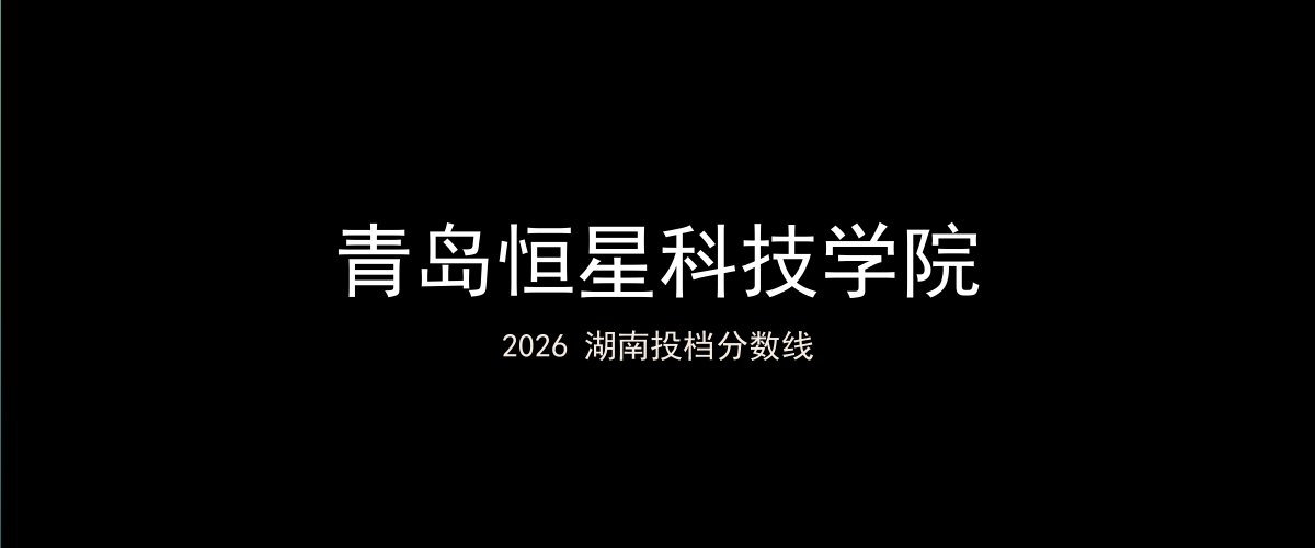 青岛恒星科技学院2026湖南分数线题图
