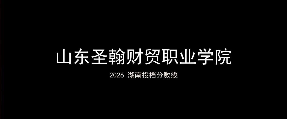 山东圣翰财贸职业学院2026湖南分数线题图