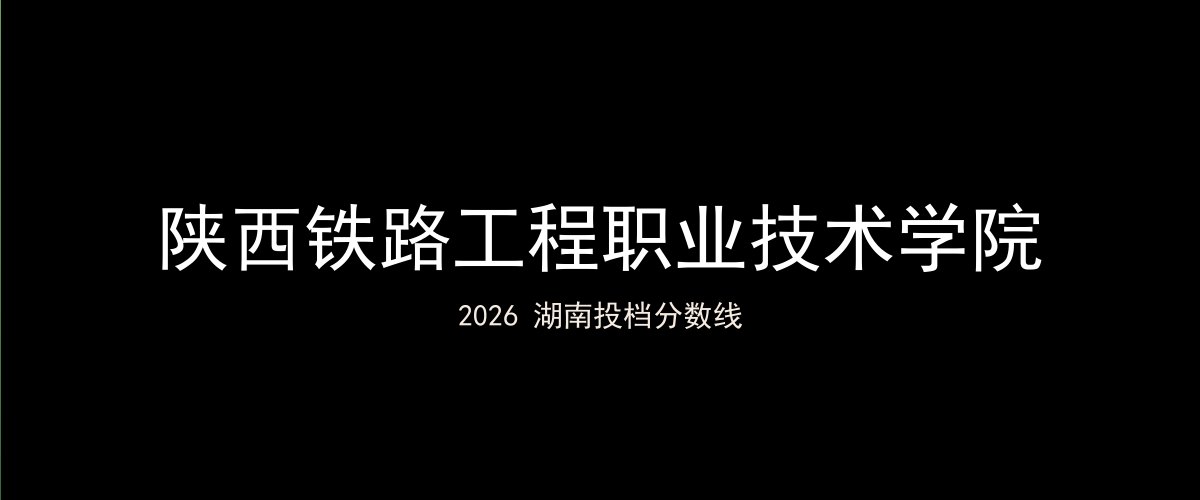 陕西铁路工程职业技术学院2026湖南分数线题图