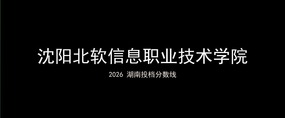 沈阳北软信息职业技术学院2026湖南分数线题图