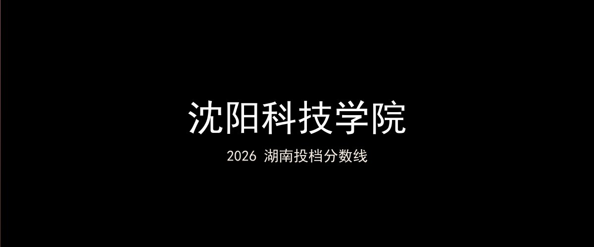 沈阳科技学院2026湖南分数线题图