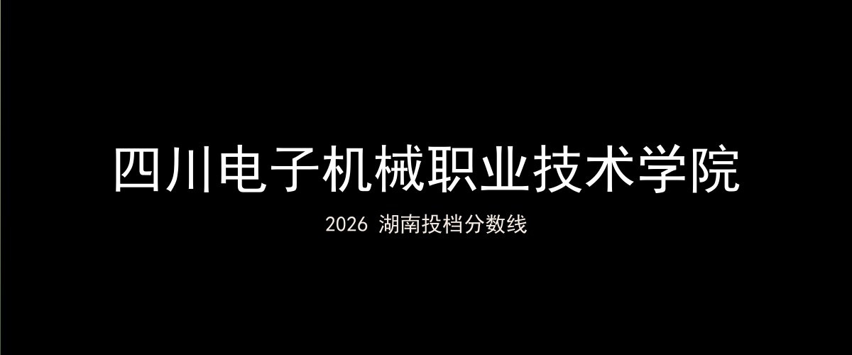 四川电子机械职业技术学院2026湖南分数线题图