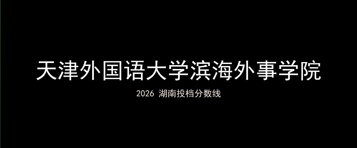 天津外国语大学滨海外事学院2026湖南分数线题图