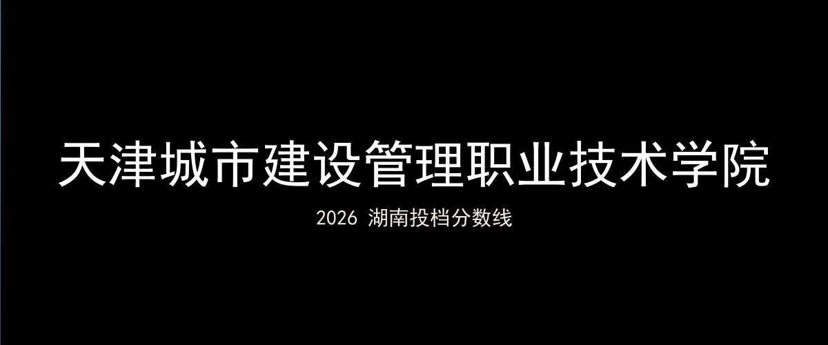 天津城市建设管理职业技术学院2026湖南分数线题图
