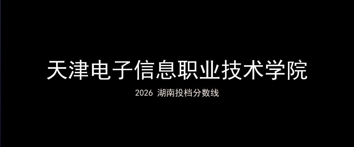 天津电子信息职业技术学院2026湖南分数线题图