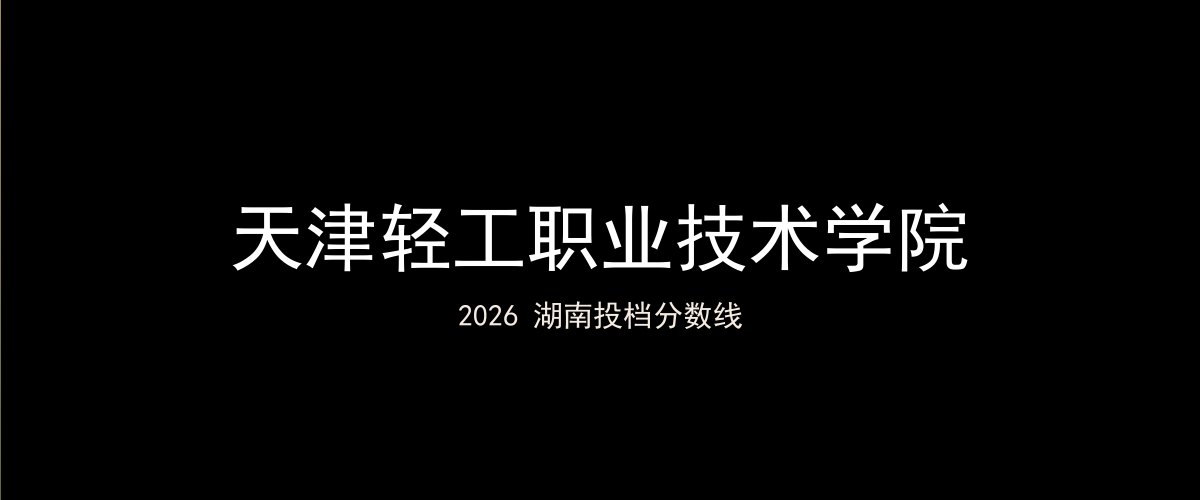 天津轻工职业技术学院2026湖南分数线题图