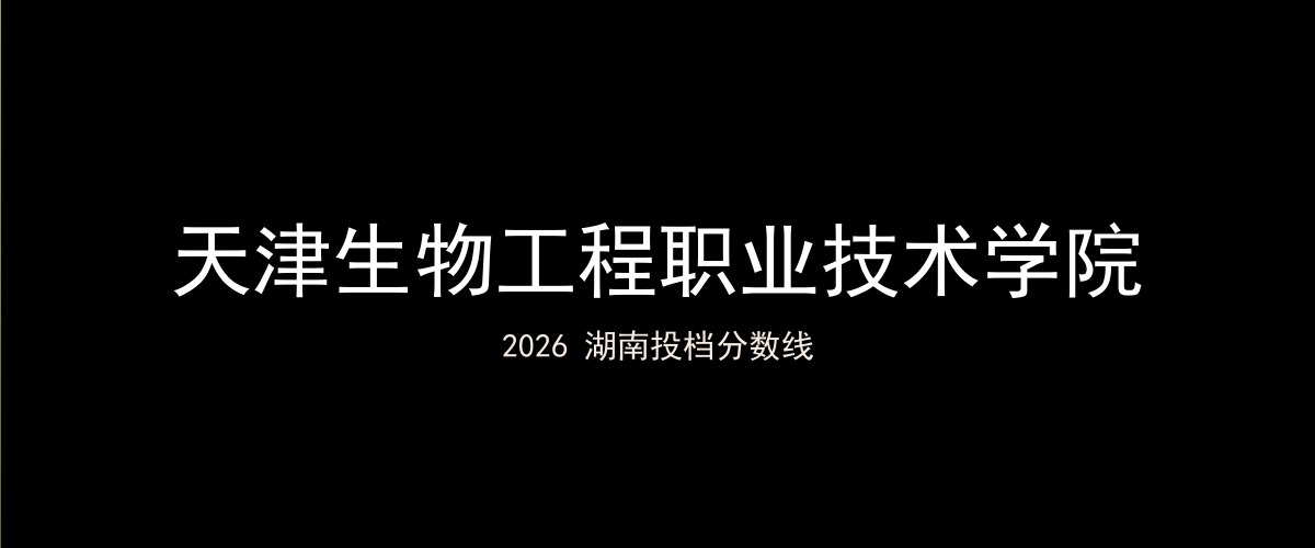 天津生物工程职业技术学院2026湖南分数线题图