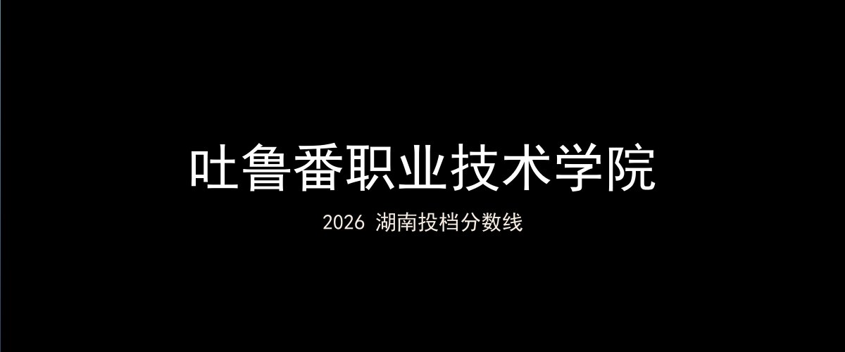 吐鲁番职业技术学院2026湖南分数线题图