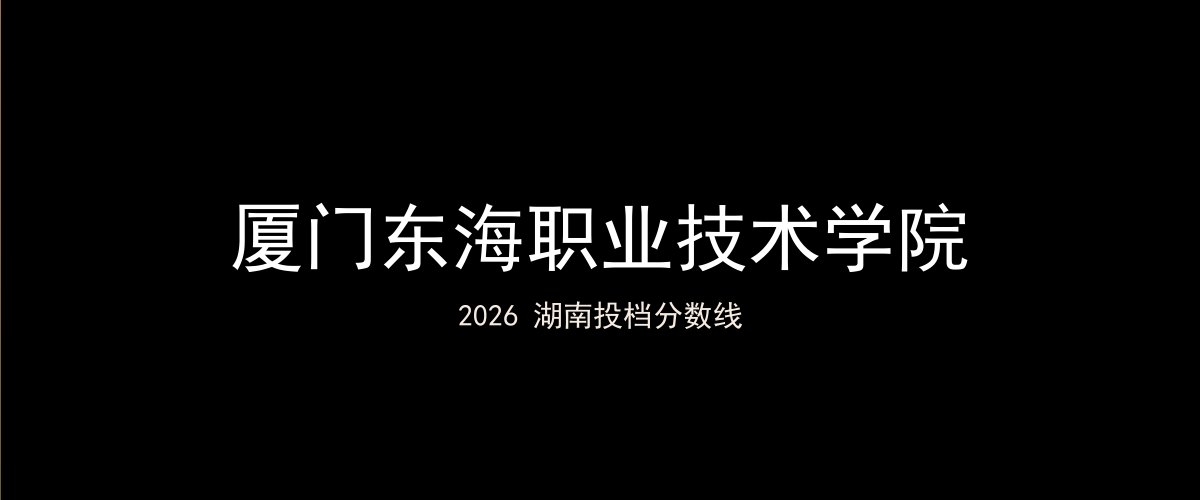 厦门东海职业技术学院2026湖南分数线题图
