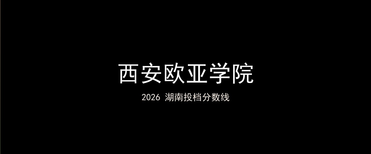 西安欧亚学院2026湖南分数线题图