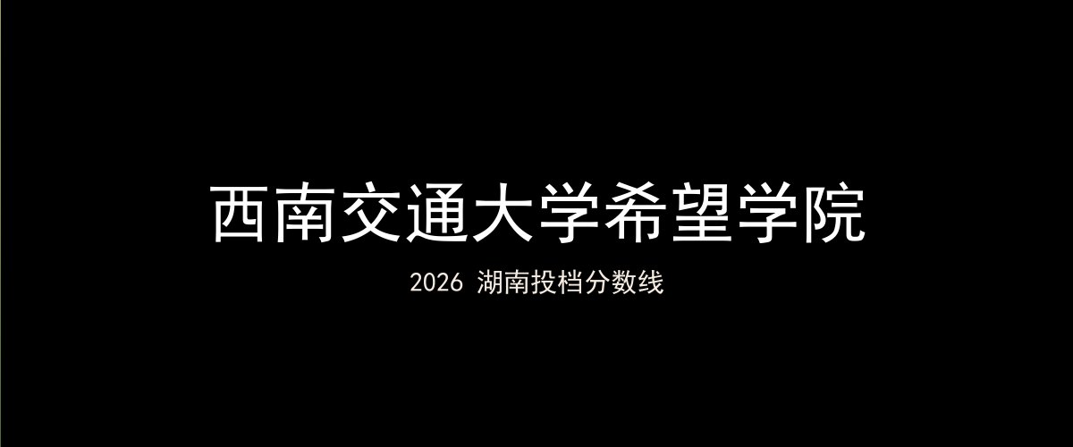 西南交通大学希望学院2026湖南分数线题图