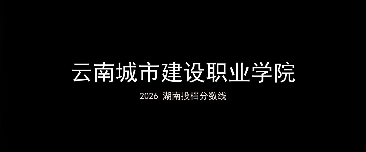 云南城市建设职业学院2026湖南分数线题图