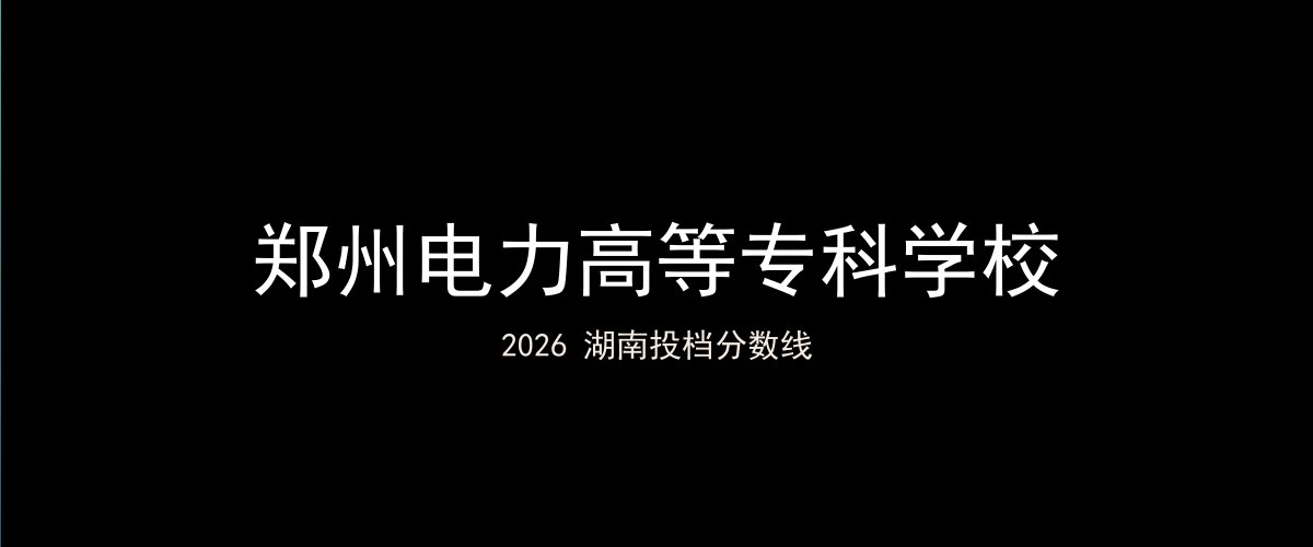 郑州电力高等专科学校2026湖南分数线题图