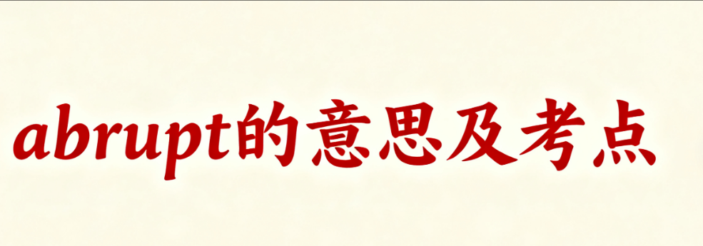 abrupt的中文意思及高考考点 abrupt的中文意思及高考考点