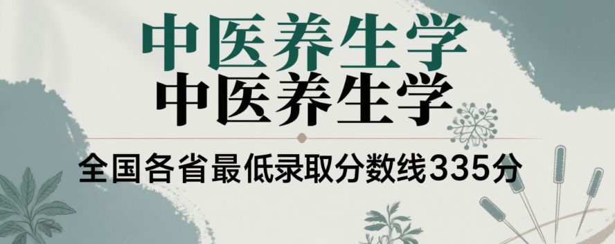 2025云南中医药大学中医养生学专业分数线:各省最低335分 2025云南中医药大学中医养生学专业分数线:各省最低335分
