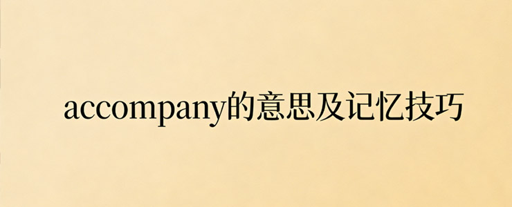 accompany的中文意思、常见搭配及考点分析