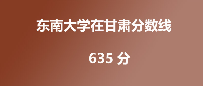 2025年东南大学在甘肃录取分数线：2026参考638分