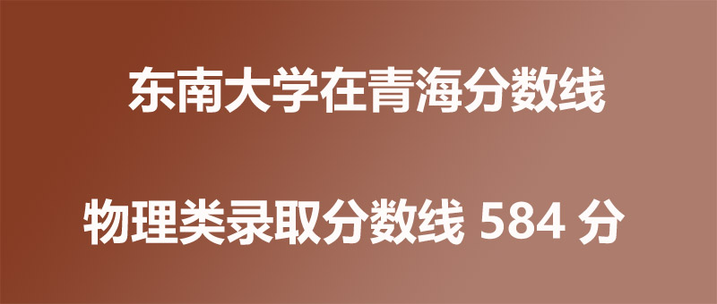 2025年东南大学在青海录取分数线：2026参考587分