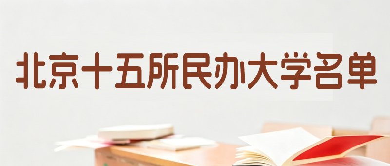 北京民办大学排名哪个好？6所本科，9所专科名单