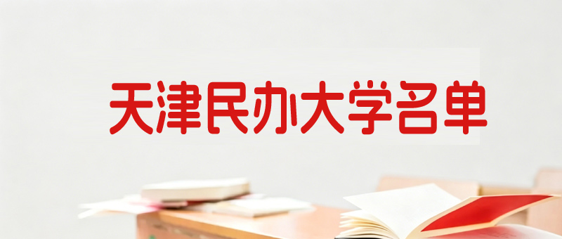 天津民办大学排名哪个高？11所本科和1所专科名单