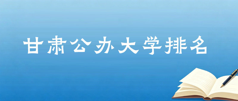 甘肃公办本科大学前十排名 多少分能上甘肃好大学