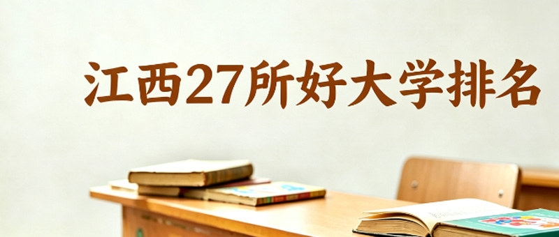 江西本科大学哪个好?27所好大学排名 江西本科大学哪个好?27所好大学排名
