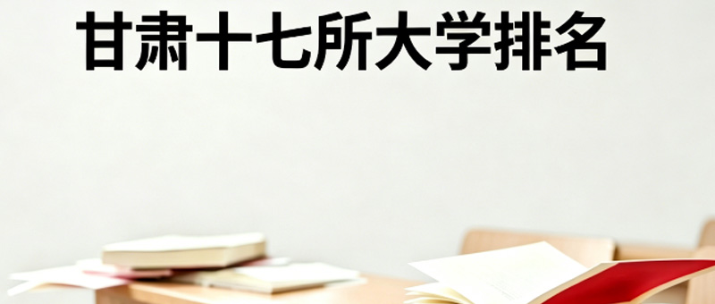 甘肃17所好大学排名 甘肃17所好大学排名
