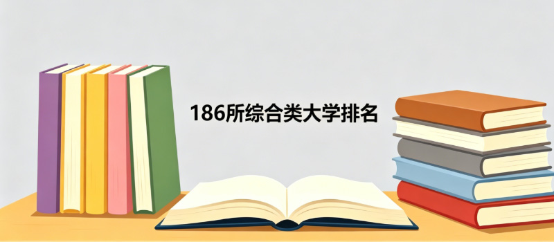 综合类本科大学排名哪个好？186所综合类好大学排名