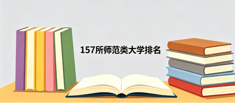 师范类本科大学排名哪个好？157所师范类好大学排名