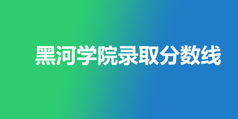 黑河学院录取分数线