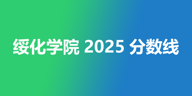 2025年绥化学院录取分数线 2025年绥化学院录取分数线