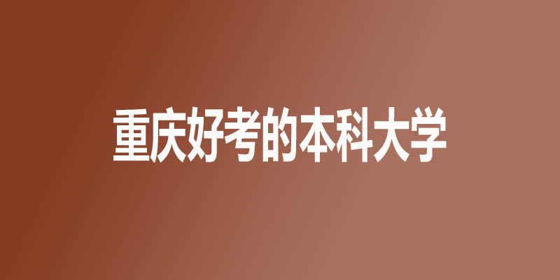 重庆市最差的本科大学有哪些 重庆市最差的本科大学有哪些