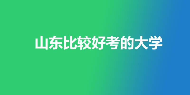 山东往年分数线较低最好考的本科大学 山东往年分数线较低最好考的本科大学