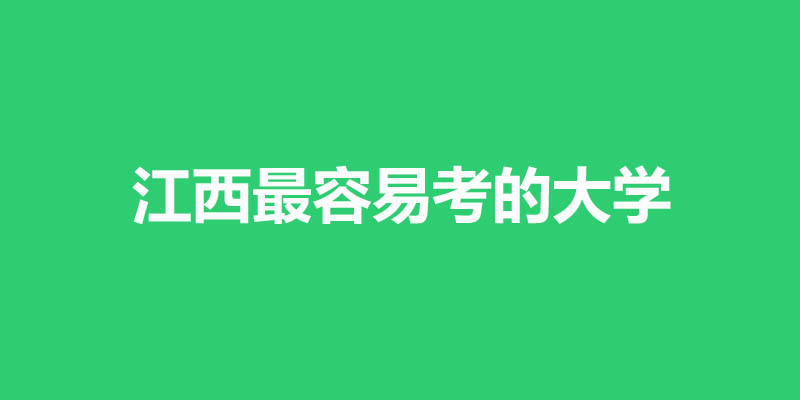 江西省最差最好考的本科大学名单 江西省最差最好考的本科大学名单