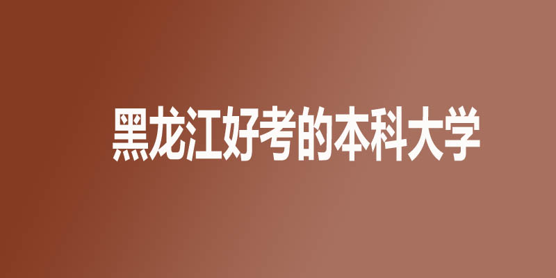 黑龙江最差最好考的本科大学名单 2所公办12所民办