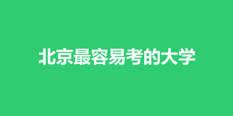 北京最好考的本科大学名单 21所公办6所民办