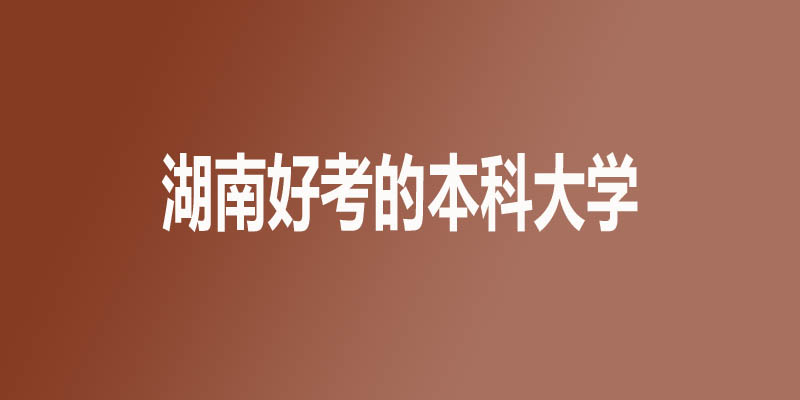 湖南最差最好考的本科大学名单 1所公办19所民办