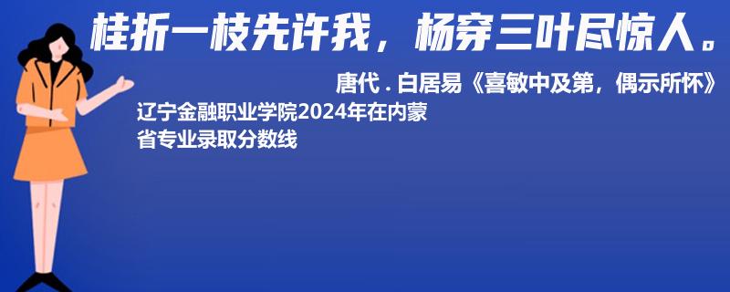 辽宁金融职业学院2024年在内蒙省专业录取分数线