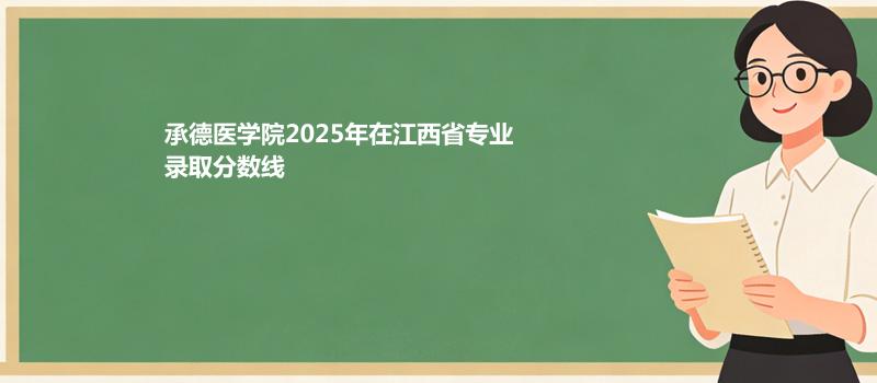 承德医学院2025在江西分专业最低分汇总 2026志愿参考