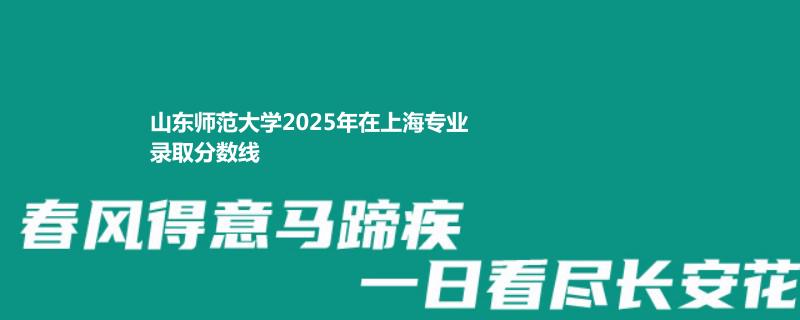 山东师范大学2025年在上海专业录取分数线