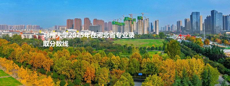 郑州大学2025年在河北省专业录取分数线