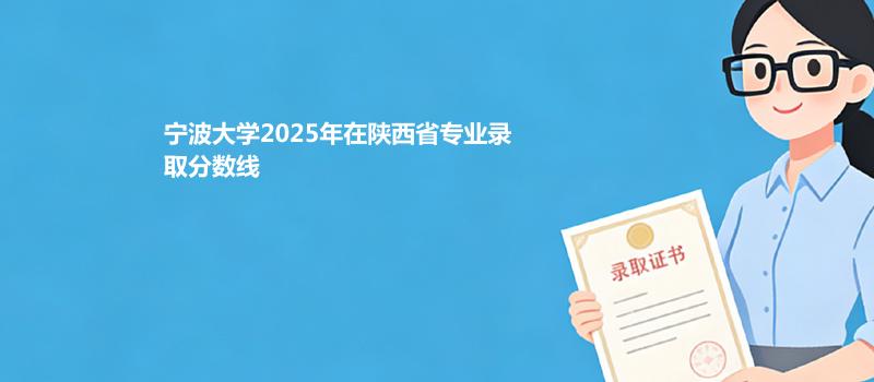 宁波大学2025在陕西专业最低分和最高分
