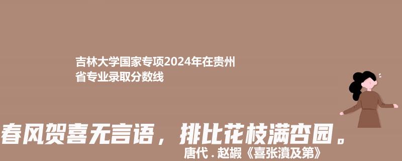 吉林大学国家专项2024年在贵州省专业录取分数线