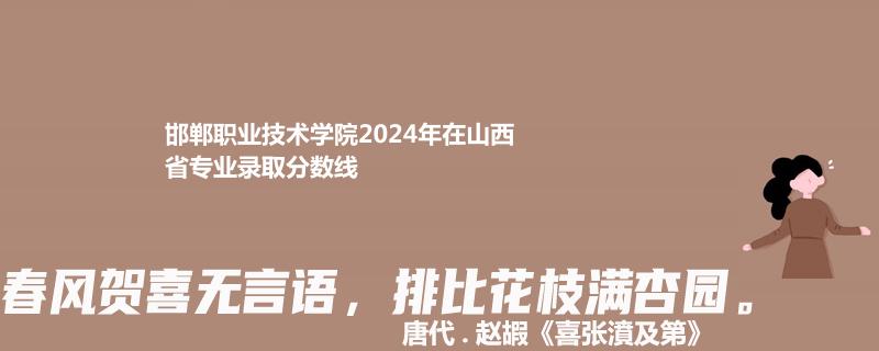 邯郸职业技术学院2024年在山西省专业录取分数线